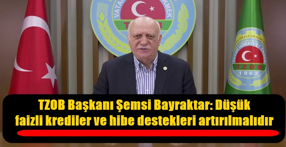 TZOB Başkanı Şemsi Bayraktar: Düşük  faizli krediler ve hibe destekleri artırılmalıdır