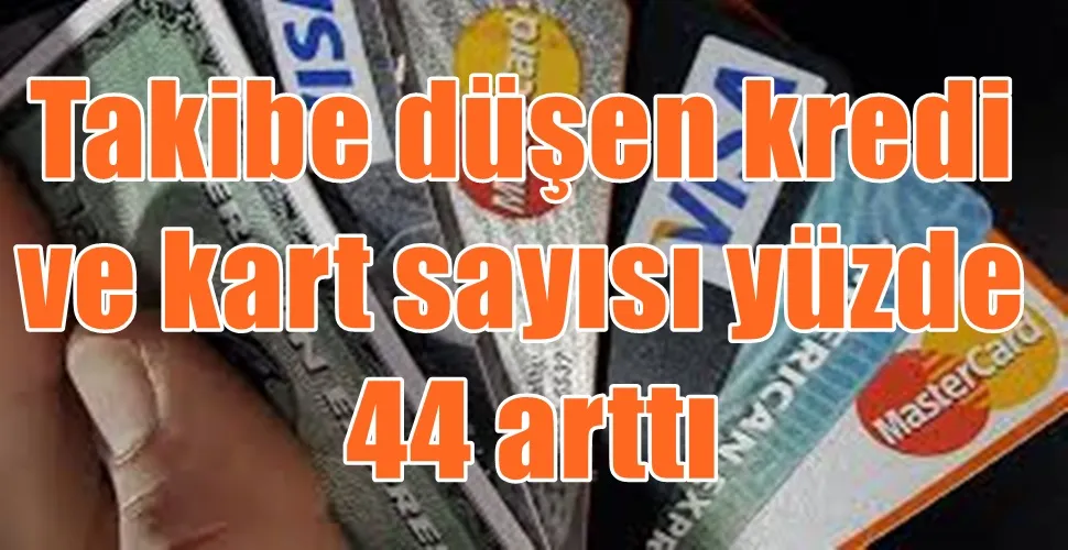 Takibe düşen kredi ve kart sayısı yüzde 44 arttı