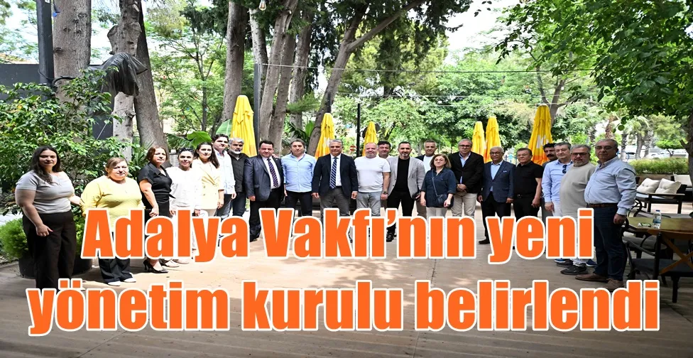 Adalya Vakfı’nın yeni yönetim kurulu belirlendi