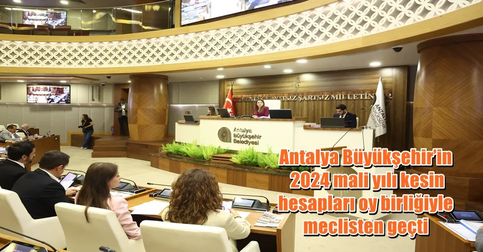Antalya Büyükşehir’in  2024 mali yılı kesin  hesapları oy birliğiyle  meclisten geçti