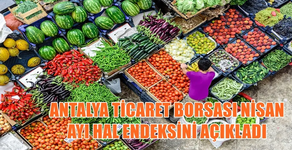 ANTALYA TİCARET BORSASI NİSAN AYI HAL ENDEKSİNİ AÇIKLADI