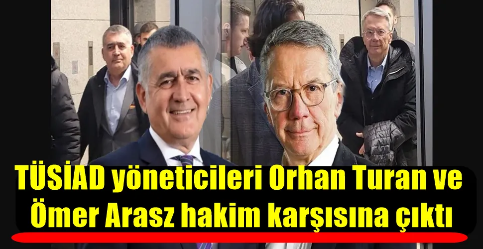 TÜSİAD yöneticileri Orhan Turan ve Ömer Aras hakim karşısına çıktı