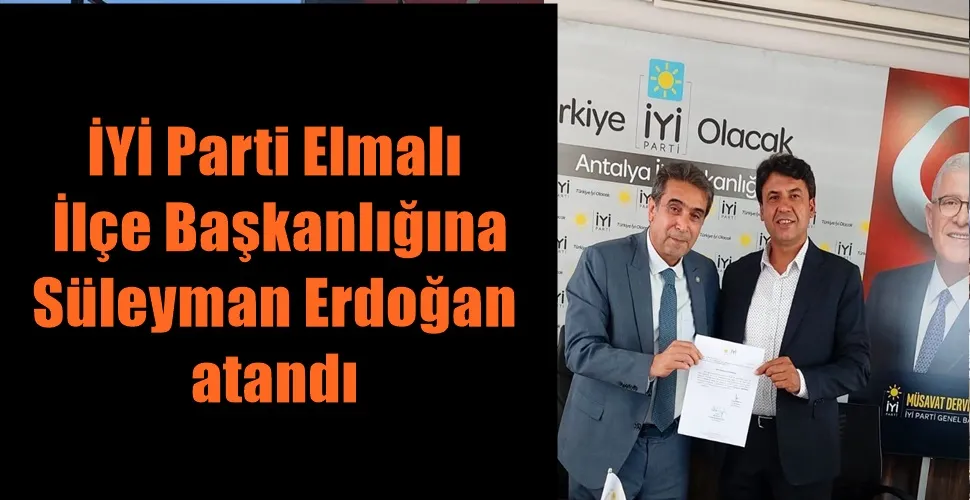 İYİ Parti Elmalı İlçe Başkanlığına Süleyman Erdoğan atandı