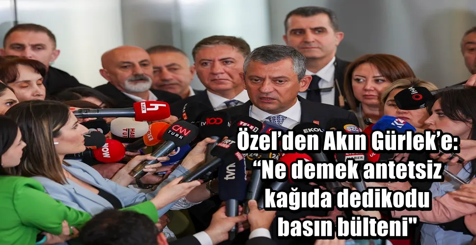 CHP Lideri Özel’den Akın Gürlek’e: “Ne demek antetsiz kağıda dedikodu basın bülteni