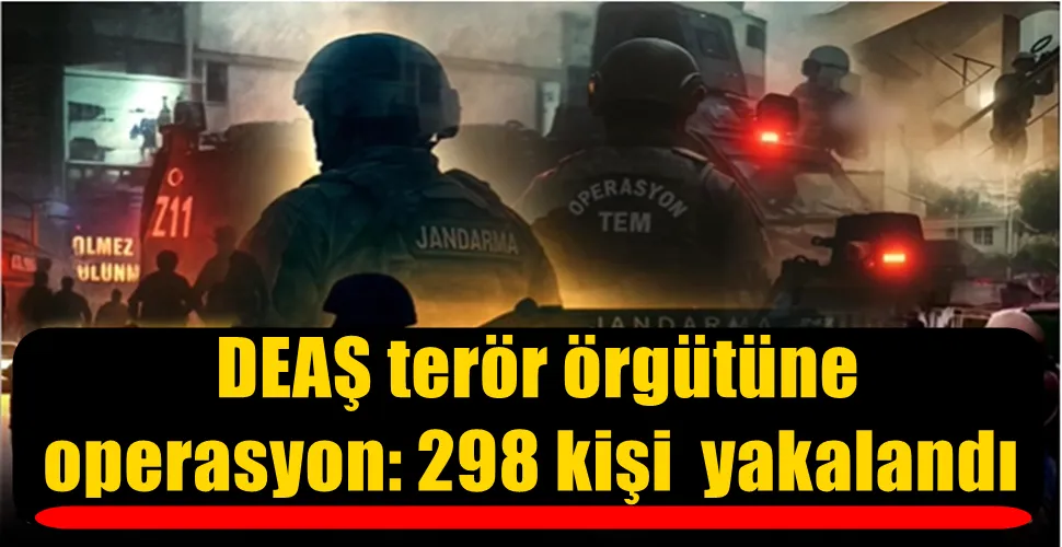  DEAŞ terör örgütüne operasyon: 298 kişi  yakalandı