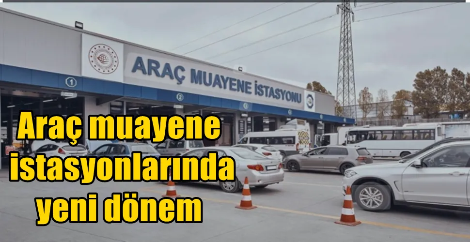 Araç muayene  istasyonlarında yeni dönem