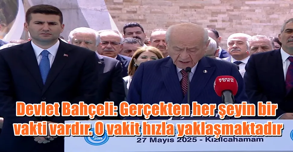 Devlet Bahçeli: Gerçekten her şeyin bir  vakti vardır. O vakit hızla yaklaşmaktadır