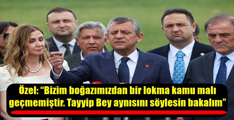 Özel: “Bizim boğazımızdan bir lokma kamu malı geçmemiştir. Tayyip Bey aynısını söylesin bakalım”