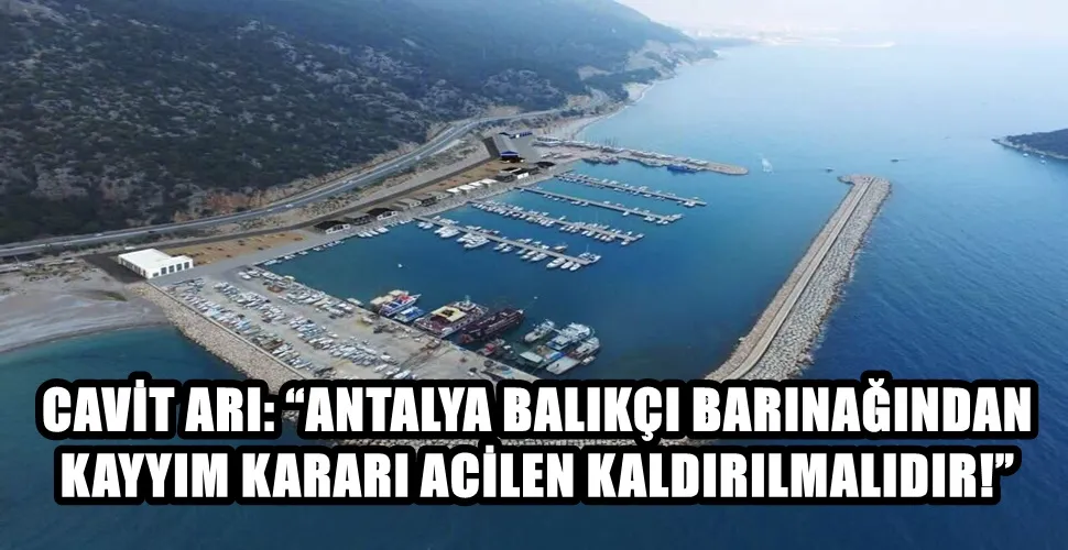 CAVİT ARI: “ANTALYA BALIKÇI BARINAĞINDAN KAYYIM KARARI ACİLEN KALDIRILMALIDIR!”