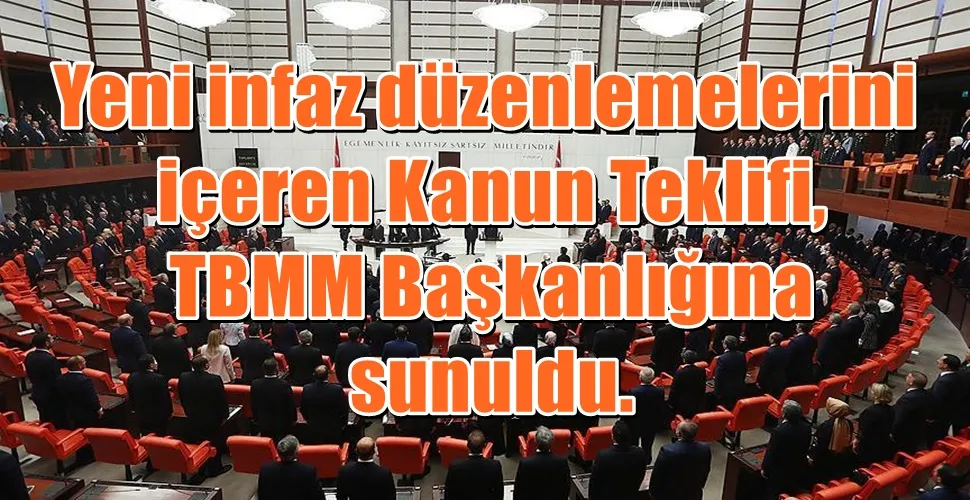 Yeni infaz düzenlemelerini içeren Kanun Teklifi, TBMM Başkanlığına sunuldu.