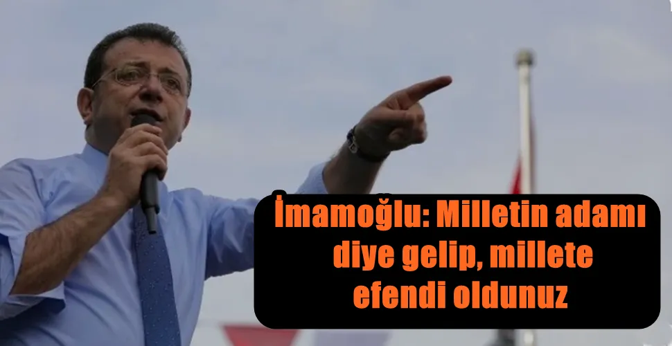 İmamoğlu: Milletin adamı diye gelip, millete efendi oldunuz