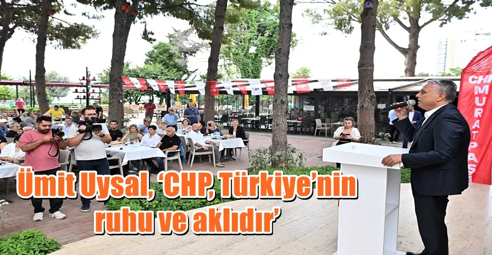 Ümit Uysal, ‘CHP, Türkiye’nin ruhu ve aklıdır’