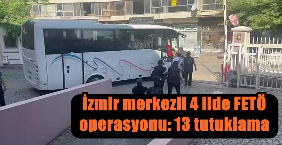 İzmir merkezli 4 ilde FETÖ operasyonu: 13 tutuklama