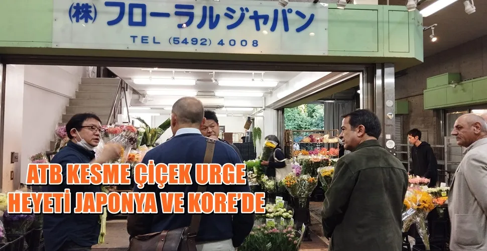 ATB KESME ÇİÇEK URGE HEYETİ JAPONYA VE KORE’DE