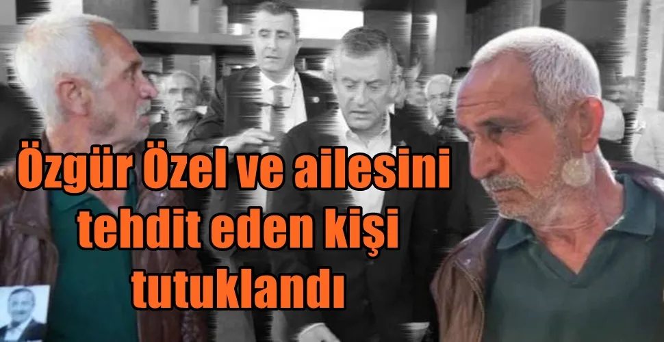 CHP LİDERİ Özgür Özel ve ailesini tehdit eden kişi tutuklandı