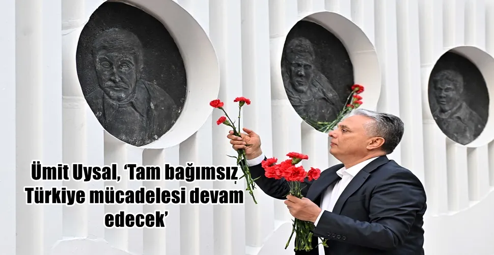 Ümit Uysal, ‘Tam bağımsız  Türkiye mücadelesi devam  edecek’