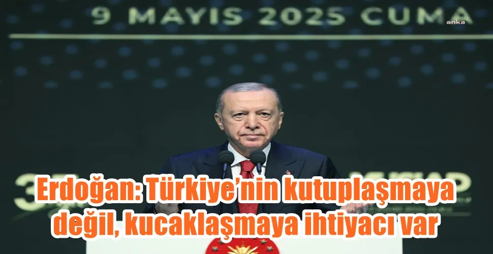 Erdoğan: Türkiye’nin kutuplaşmaya değil, kucaklaşmaya ihtiyacı var