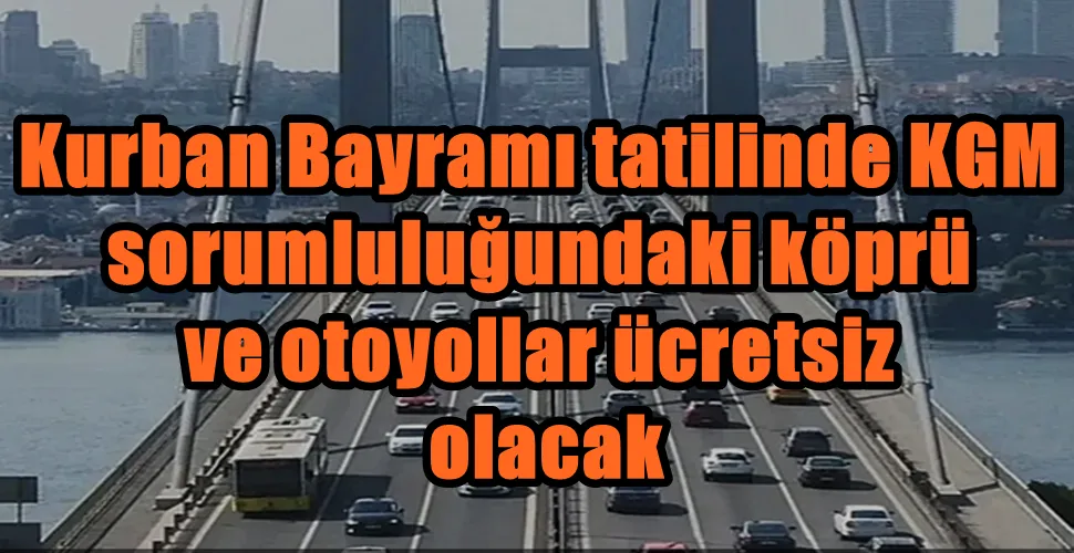 Kurban Bayramı tatilinde KGM sorumluluğundaki köprü ve otoyollar ücretsiz 