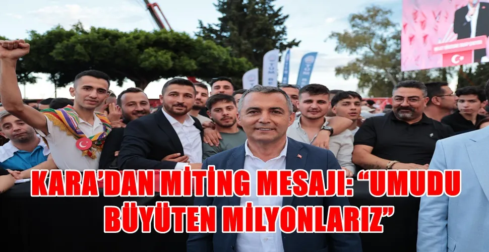 KARA’DAN MİTİNG MESAJI: “UMUDU BÜYÜTEN MİLYONLARIZ”