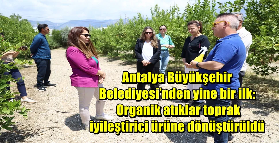 Antalya Büyükşehir Belediyesi’nden yine bir ilk : Organik atıklar toprak iyileştirici ürüne dönüştürüldü