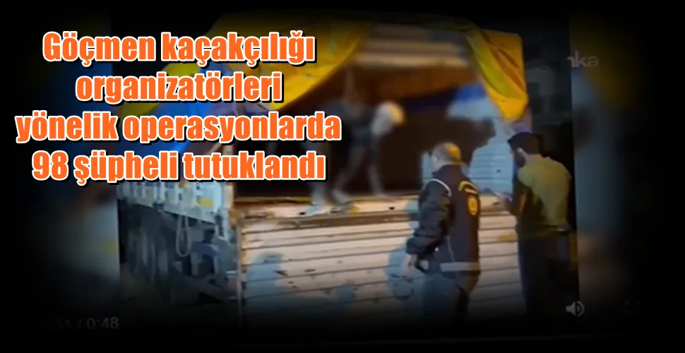 Göçmen kaçakçılığı  organizatörleri  yönelik operasyonlarda  98 şüpheli tutuklandı