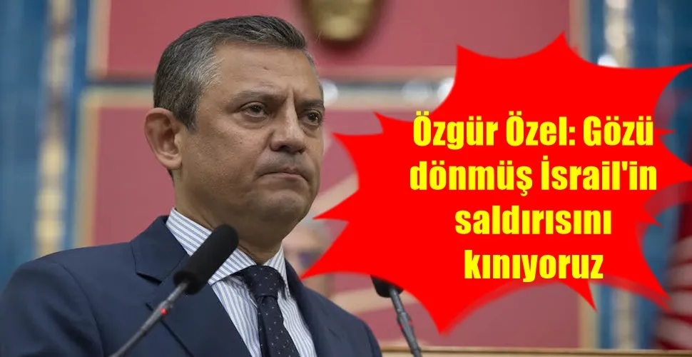  Özgür Özel: Gözü dönmüş İsrail
