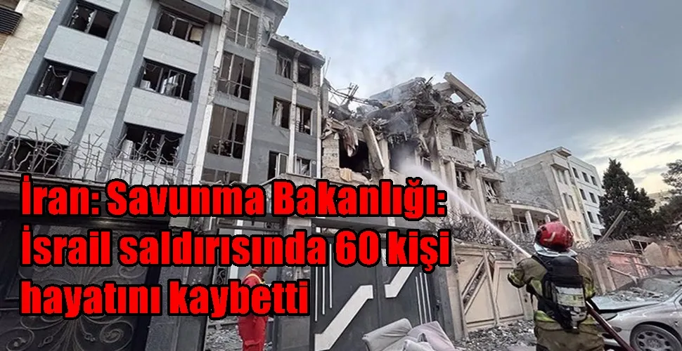 İran: Savunma Bakanlığı:  İsrail saldırısında 60 kişi  hayatını kaybetti