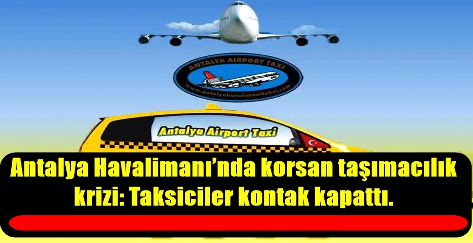 Antalya Havalimanı’nda korsan taşımacılık  krizi: Taksiciler kontak kapattı