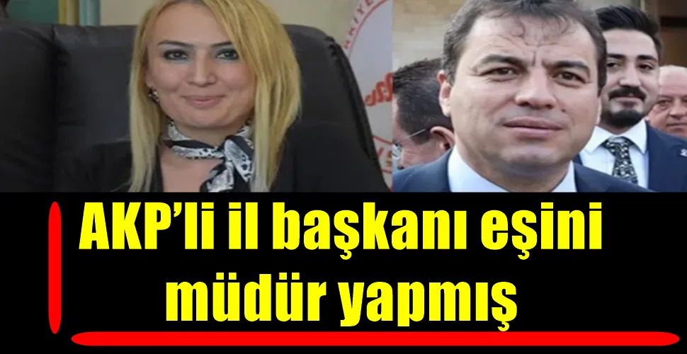 AKP’li il başkanı eşini  müdür yapmış