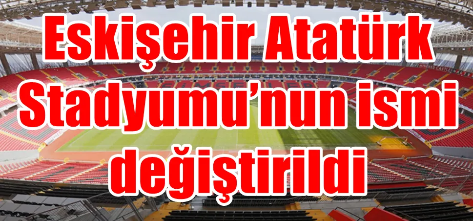 Eskişehir Atatürk Stadyumu’nun ismi değiştirildi