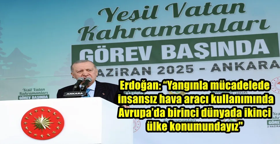 Erdoğan: “Yangınla mücadelede insansız hava aracı kullanımında Avrupa’da birinci dünyada ikinci ülke konumundayız