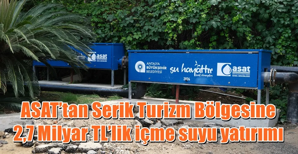 ASAT’tan Serik Turizm Bölgesine   2,7 Milyar TL’lik içme suyu yatırımı  