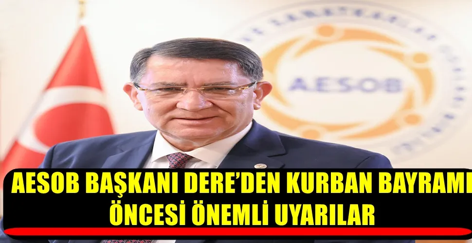AESOB BAŞKANI DERE’DEN KURBAN BAYRAMI ÖNCESİ ÖNEMLİ UYARILAR