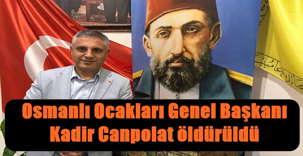 Osmanlı Ocakları Genel Başkanı Kadir Canpolat öldürüldü