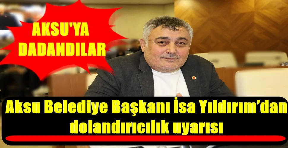 Aksu Belediye Başkanı İsa Yıldırım’dan dolandırıcılık uyarısı
