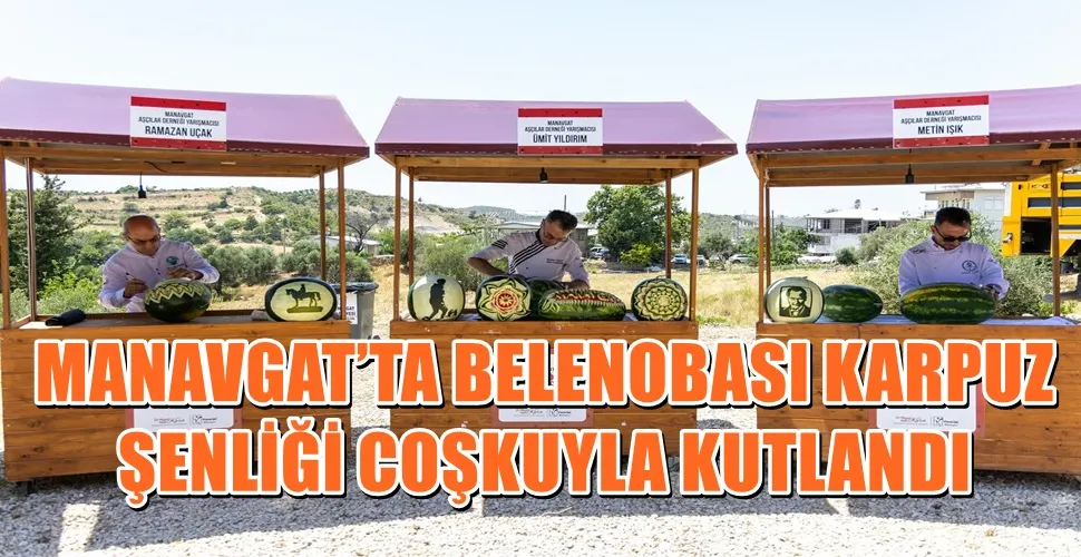 MANAVGAT’TA BELENOBASI KARPUZ ŞENLİĞİ COŞKUYLA KUTLANDI