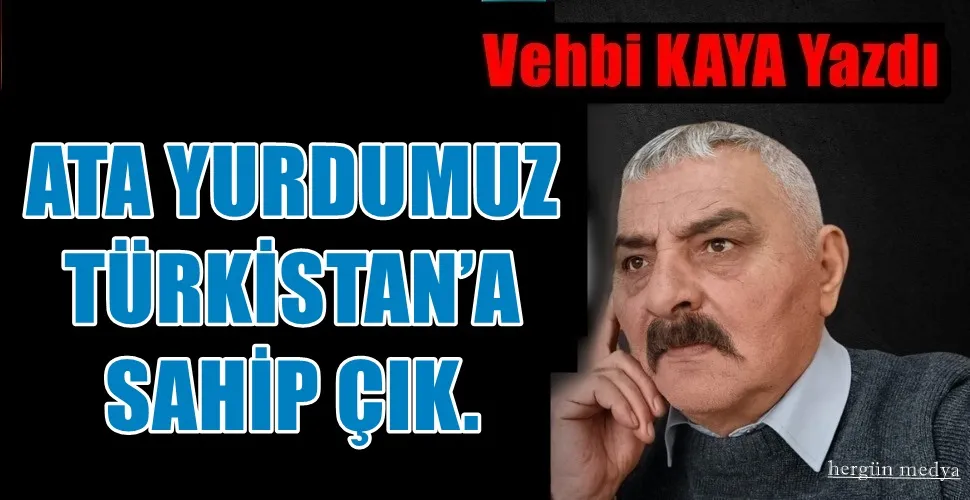 ATA YURDUMUZ TÜRKİSTAN’A SAHİP ÇIK.