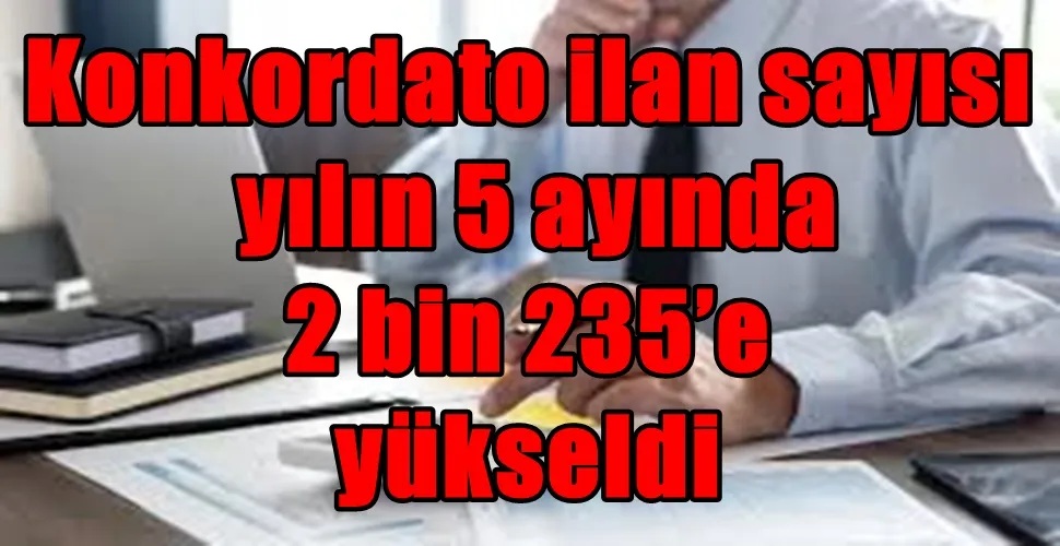 Konkordato ilan sayısı yılın 5 ayında 2 bin 235’e yükseldi