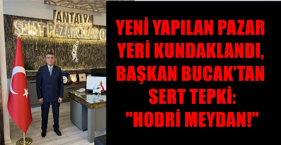YENİ YAPILAN PAZAR YERİ KUNDAKLANDI, BAŞKAN BUCACAK’TAN SERT TEPKİ: 
