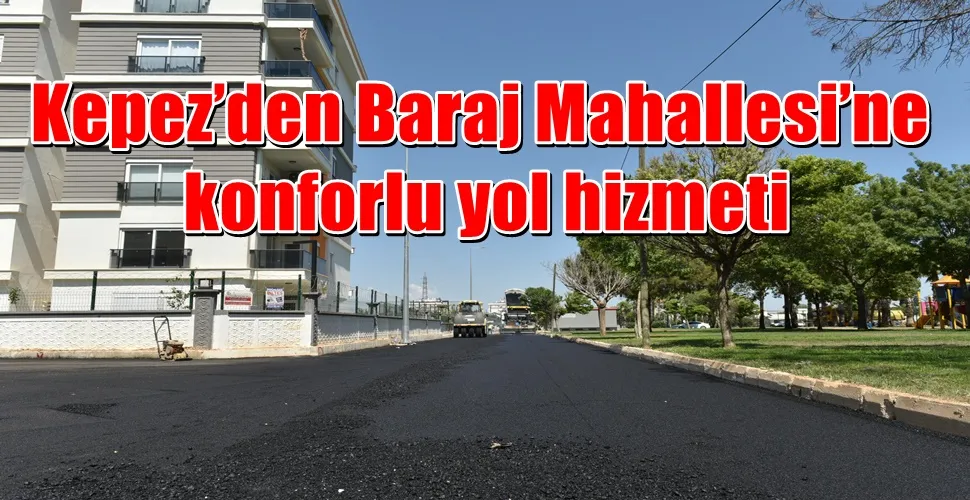 Kepez’den Baraj Mahallesi’ne konforlu yol hizmeti
