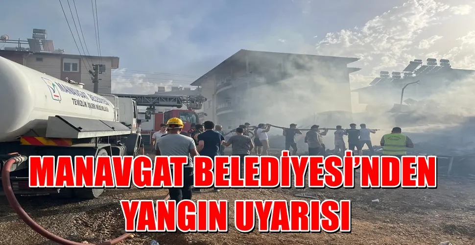 MANAVGAT BELEDİYESİ’NDEN YANGIN UYARISI