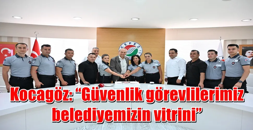 Kocagöz: “Güvenlik görevlilerimiz belediyemizin vitrini”