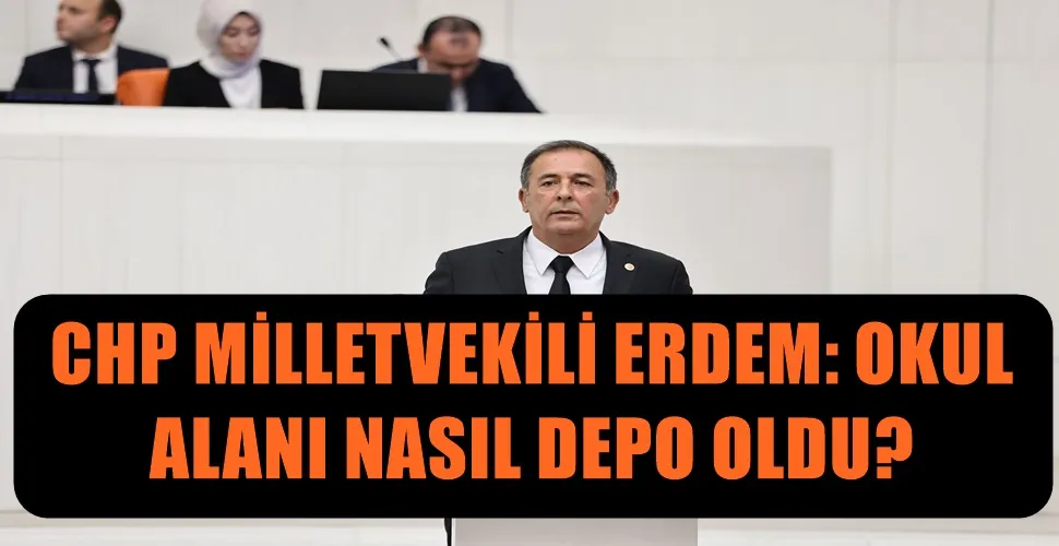 CHP MİLLETVEKİLİ ERDEM: OKUL  ALANI NASIL DEPO OLDU?