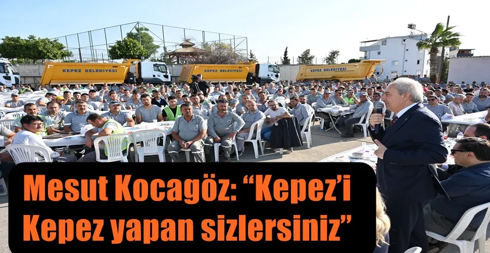 Mesut Kocagöz: “Kepez’i  Kepez yapan sizlersiniz”
