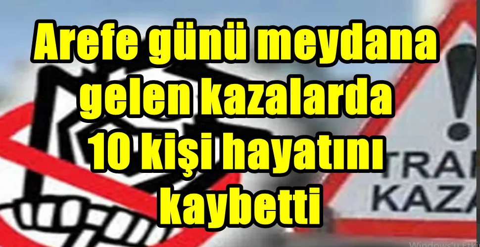 Arefe günü meydana  gelen kazalarda  10 kişi hayatını  kaybetti