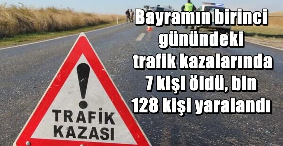 Yollar kan gölüne dönde:  Trafik kazalarında  7 kişi öldü, bin  128 kişi yaralandı