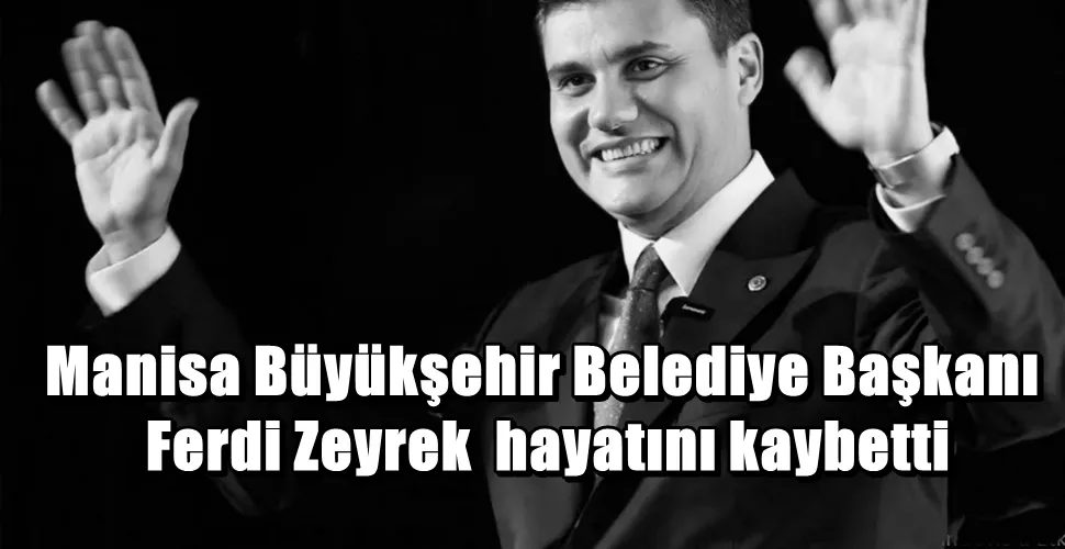 Manisa Büyükşehir Belediye Başkanı Ferdi Zeyrek 48 yaşında hayatını kaybetti
