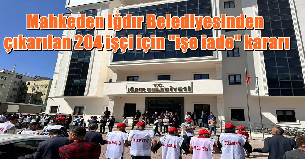 Mahkeden Iğdır Belediyesinden  çıkarılan 204 işçi için 