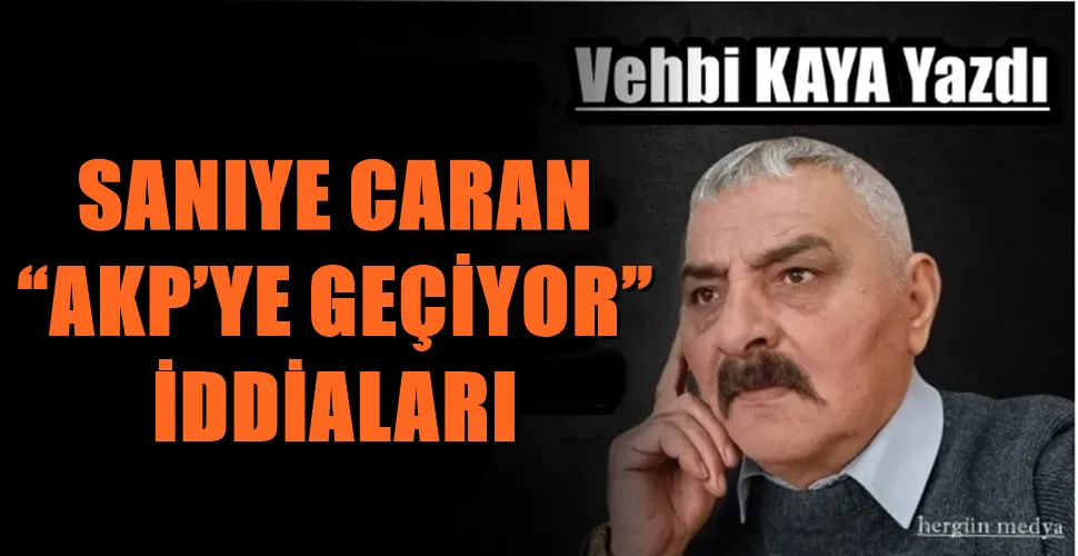  SANIYE CARAN “AKP’YE GEÇİYOR” İDDİALARI