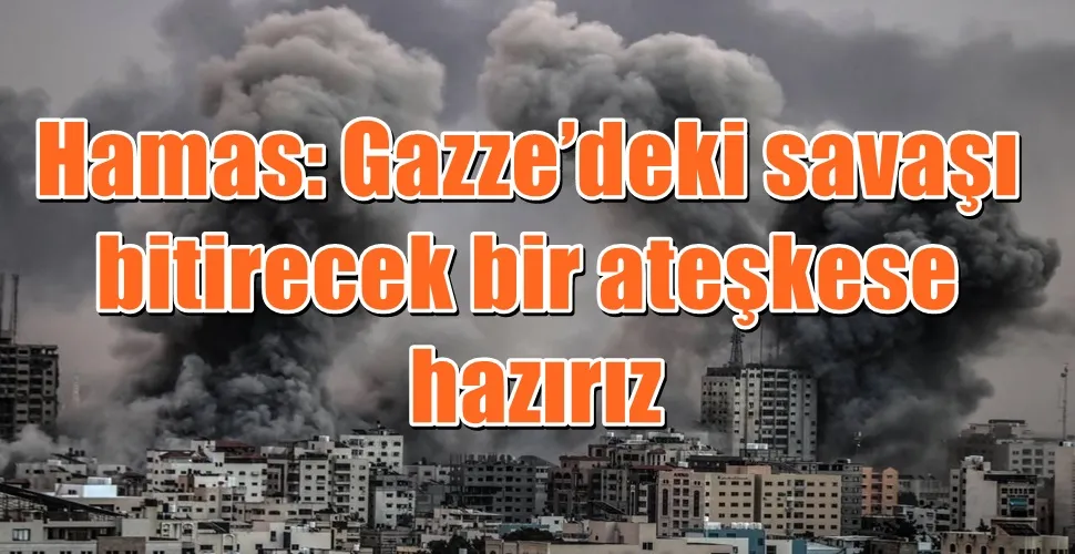Hamas: Gazze’deki savaşı  bitirecek bir ateşkese  hazırız
